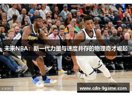 未来NBA：新一代力量与速度并存的物理奇才崛起