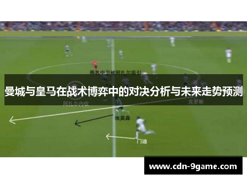 曼城与皇马在战术博弈中的对决分析与未来走势预测