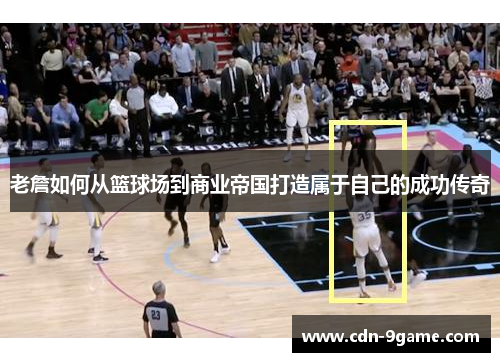 老詹如何从篮球场到商业帝国打造属于自己的成功传奇