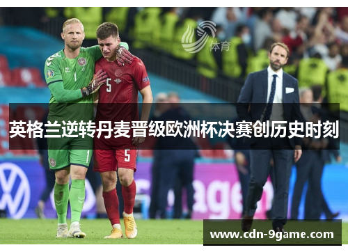 英格兰逆转丹麦晋级欧洲杯决赛创历史时刻