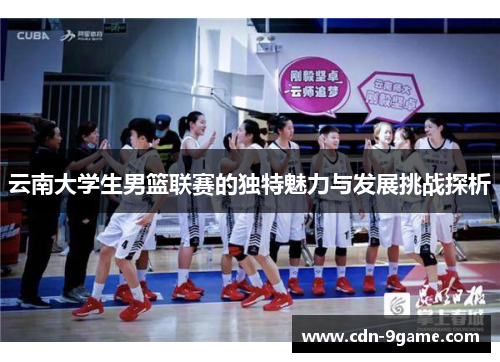 云南大学生男篮联赛的独特魅力与发展挑战探析