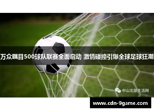 万众瞩目500球队联赛全面启动 激情碰撞引爆全球足球狂潮