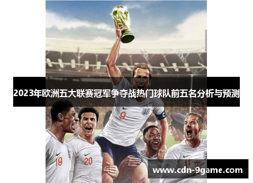2023年欧洲五大联赛冠军争夺战热门球队前五名分析与预测