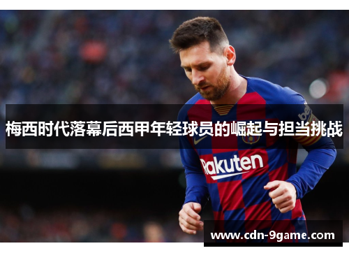 梅西时代落幕后西甲年轻球员的崛起与担当挑战