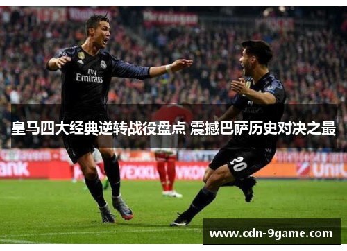 皇马四大经典逆转战役盘点 震撼巴萨历史对决之最