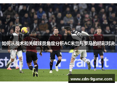 如何从战术和关键球员角度分析AC米兰与罗马的精彩对决