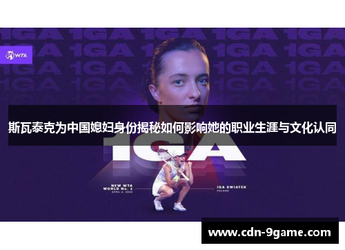 斯瓦泰克为中国媳妇身份揭秘如何影响她的职业生涯与文化认同
