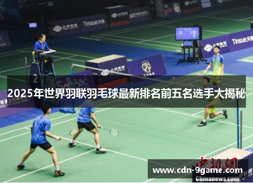 2025年世界羽联羽毛球最新排名前五名选手大揭秘