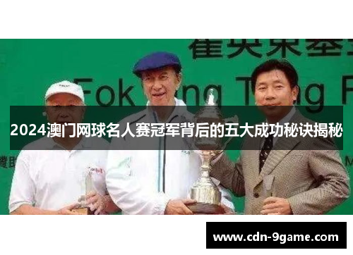 2024澳门网球名人赛冠军背后的五大成功秘诀揭秘