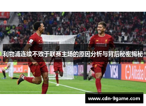 利物浦连续不败于联赛主场的原因分析与背后秘密揭秘
