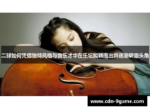 二球如何凭借独特风格与音乐才华在乐坛脱颖而出并逐渐崭露头角