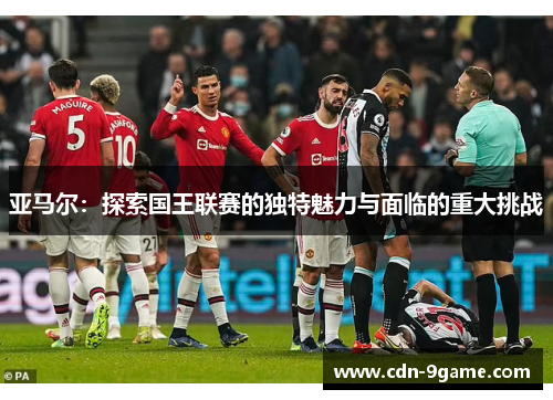 亚马尔：探索国王联赛的独特魅力与面临的重大挑战