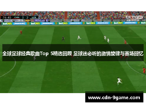 全球足球经典歌曲Top 5精选回顾 足球迷必听的激情旋律与赛场回忆