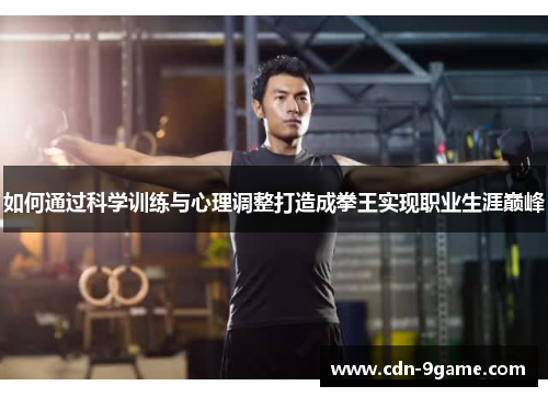 如何通过科学训练与心理调整打造成拳王实现职业生涯巅峰