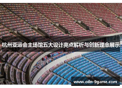 杭州亚运会主场馆五大设计亮点解析与创新理念展示