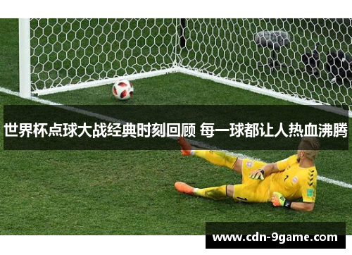 世界杯点球大战经典时刻回顾 每一球都让人热血沸腾