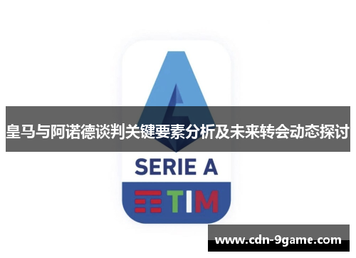 皇马与阿诺德谈判关键要素分析及未来转会动态探讨
