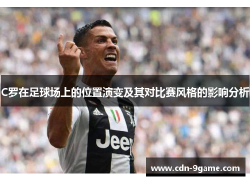 C罗在足球场上的位置演变及其对比赛风格的影响分析