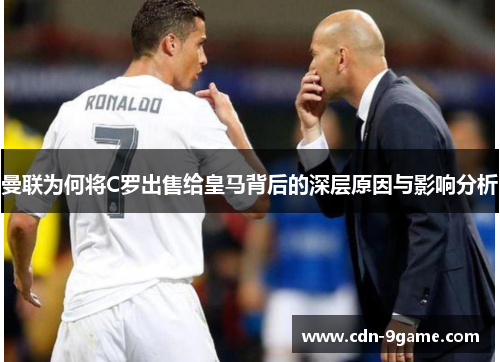 曼联为何将C罗出售给皇马背后的深层原因与影响分析