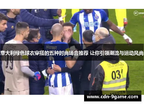 意大利绿色球衣穿搭的五种时尚场合推荐 让你引领潮流与运动风尚