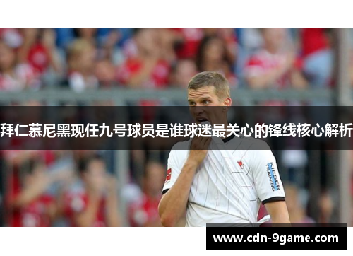 拜仁慕尼黑现任九号球员是谁球迷最关心的锋线核心解析
