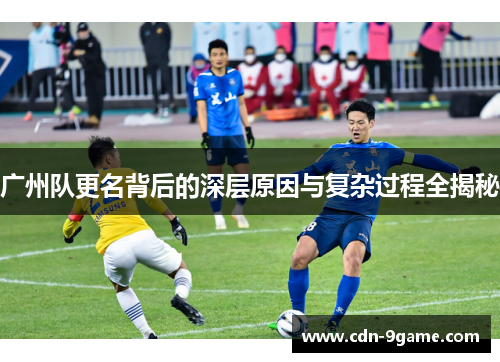 广州队更名背后的深层原因与复杂过程全揭秘