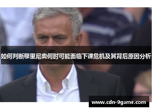 如何判断穆里尼奥何时可能面临下课危机及其背后原因分析