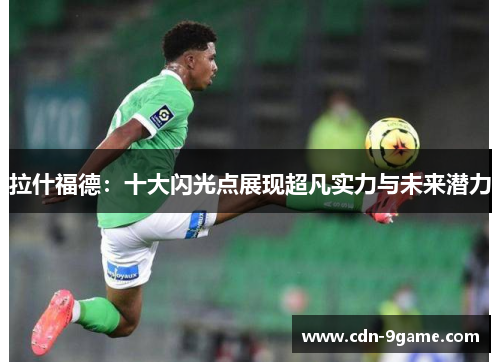 拉什福德：十大闪光点展现超凡实力与未来潜力