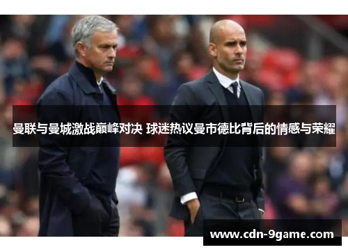 曼联与曼城激战巅峰对决 球迷热议曼市德比背后的情感与荣耀