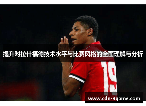 提升对拉什福德技术水平与比赛风格的全面理解与分析