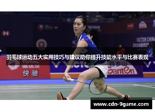 羽毛球运动五大实用技巧与建议助你提升技能水平与比赛表现