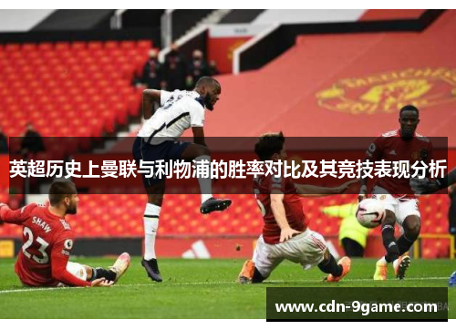 英超历史上曼联与利物浦的胜率对比及其竞技表现分析