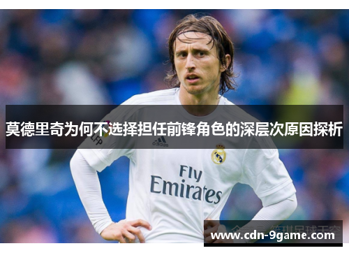 莫德里奇为何不选择担任前锋角色的深层次原因探析