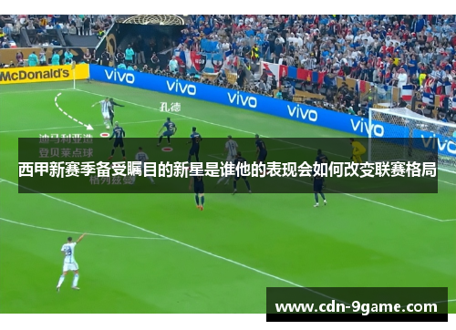 西甲新赛季备受瞩目的新星是谁他的表现会如何改变联赛格局