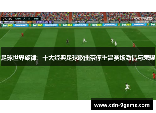 足球世界旋律：十大经典足球歌曲带你重温赛场激情与荣耀