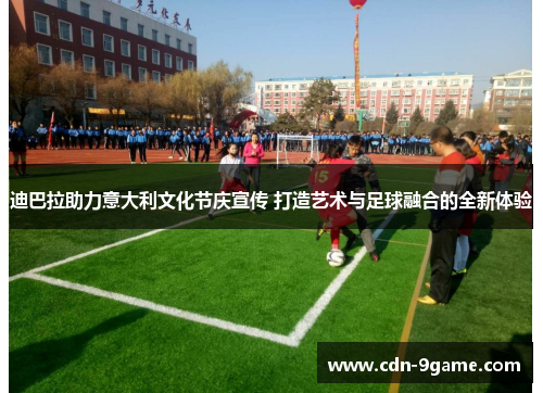 迪巴拉助力意大利文化节庆宣传 打造艺术与足球融合的全新体验 迪巴拉助力意大利文化节庆宣传 打造艺术与足球融合的全新体验