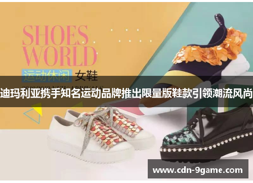 迪玛利亚携手知名运动品牌推出限量版鞋款引领潮流风尚 迪玛利亚携手知名运动品牌推出限量版鞋款引领潮流风尚