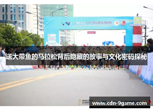 送大带鱼的马拉松背后隐藏的故事与文化密码探秘 送大带鱼的马拉松背后隐藏的故事与文化密码探秘