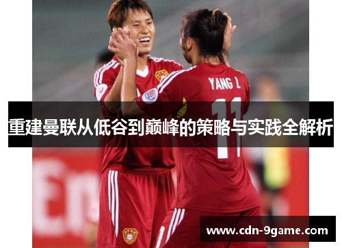 重建曼联从低谷到巅峰的策略与实践全解析 重建曼联从低谷到巅峰的策略与实践全解析