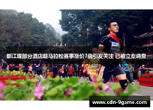 都江堰部分酒店趁马拉松赛事涨价7倍引发关注 已被立案调查 都江堰部分酒店趁马拉松赛事涨价7倍引发关注 已被立案调查