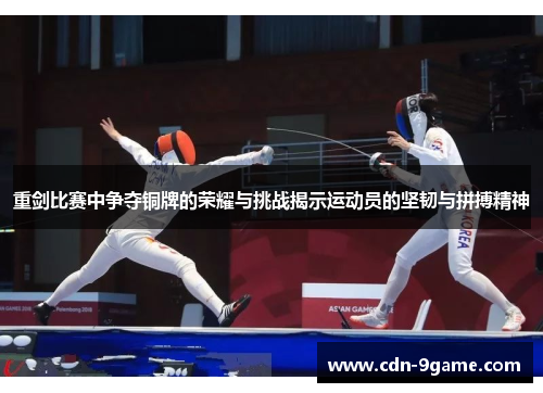 重剑比赛中争夺铜牌的荣耀与挑战揭示运动员的坚韧与拼搏精神 重剑比赛中争夺铜牌的荣耀与挑战揭示运动员的坚韧与拼搏精神