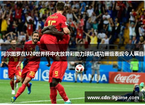 阿尔图罗在U20世界杯中大放异彩助力球队成功晋级表现令人瞩目 阿尔图罗在U20世界杯中大放异彩助力球队成功晋级表现令人瞩目