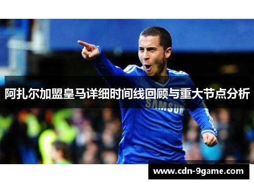 阿扎尔加盟皇马详细时间线回顾与重大节点分析 阿扎尔加盟皇马详细时间线回顾与重大节点分析