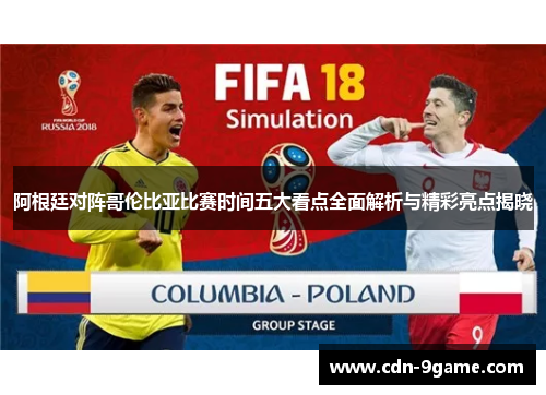 阿根廷对阵哥伦比亚比赛时间五大看点全面解析与精彩亮点揭晓