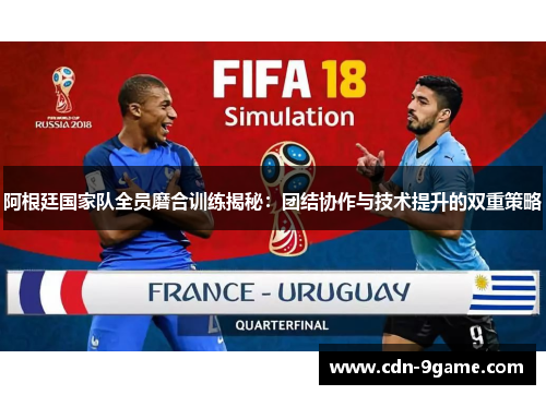 阿根廷国家队全员磨合训练揭秘:团结协作与技术提升的双重策略 阿根廷国家队全员磨合训练揭秘:团结协作与技术提升的双重策略