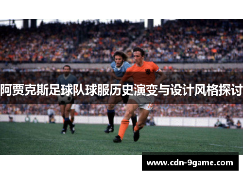 阿贾克斯足球队球服历史演变与设计风格探讨