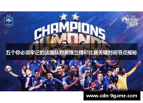 五个你必须牢记的法国队对英格兰精彩比赛关键时间节点揭秘