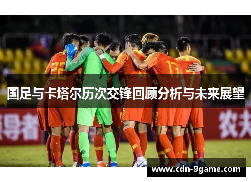 国足与卡塔尔历次交锋回顾分析与未来展望