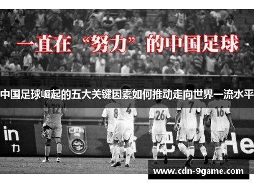 中国足球崛起的五大关键因素如何推动走向世界一流水平