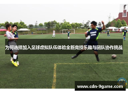 为何选择加入足球虚拟队伍体验全新竞技乐趣与团队协作挑战 为何选择加入足球虚拟队伍体验全新竞技乐趣与团队协作挑战